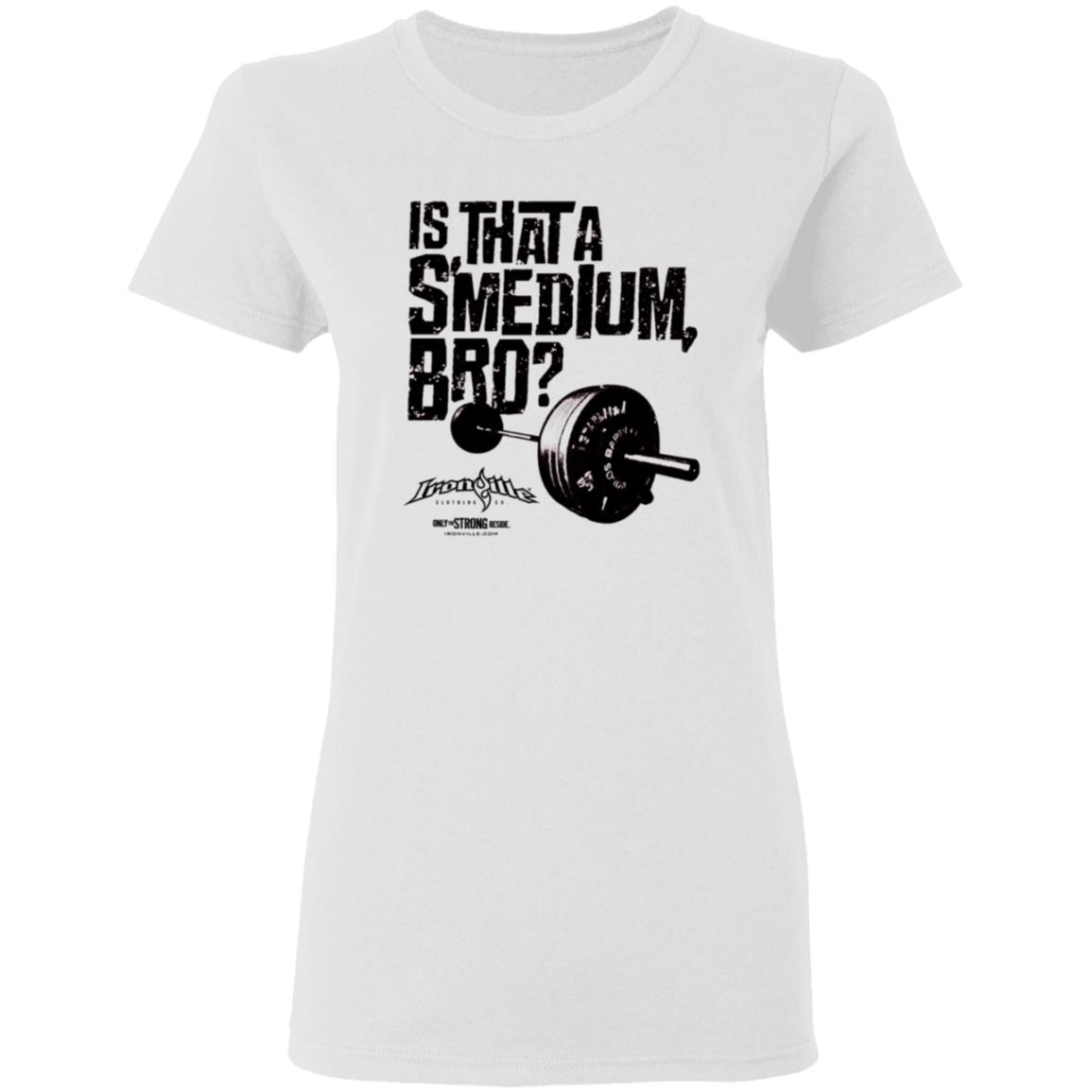 Ironville Merch Is That A Smedium Bro Shirt Ironville Merch Is That A Smedium Bro Shirt
